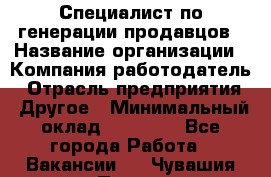 Специалист по генерации продавцов › Название организации ­ Компания-работодатель › Отрасль предприятия ­ Другое › Минимальный оклад ­ 48 000 - Все города Работа » Вакансии   . Чувашия респ.,Порецкое. с.